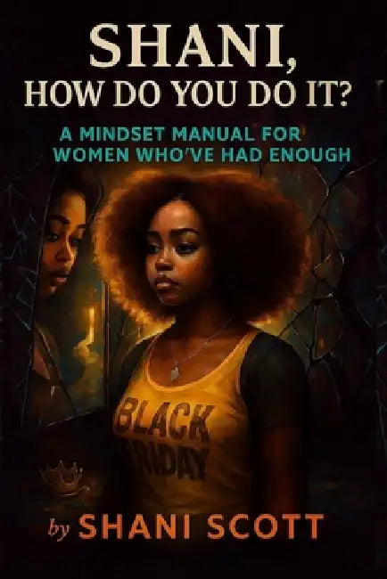 "Shani, How Do You Do It?": A Mindset Manual For Women Who've Had Enough by Shani Scott