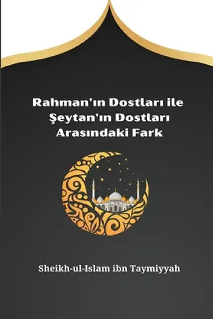 Rahman'ın Dostları ile Şeytan'ın Dostları Arasındaki Fark by Sheikh-Ul-Islam Ibn Taymiyyah