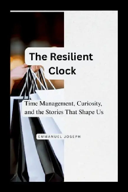 The Resilient Clock, Time Management, Curiosity, and the Stories That Shape Us by Emmanuel Joseph