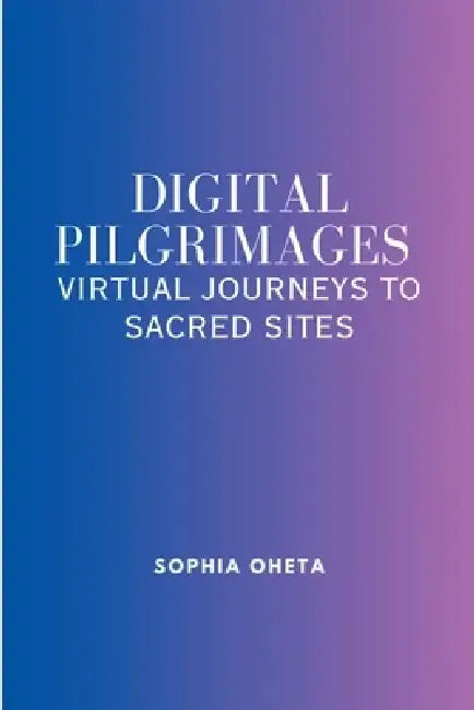 Digital Pilgrimages: Virtual Journeys to Sacred Sites by Oheta Sophia