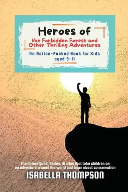 Heroes of the Forbidden Forest and Other Thrilling Adventures: An Action-Packed Book for Kids aged 9-11 by Isabella Thompson