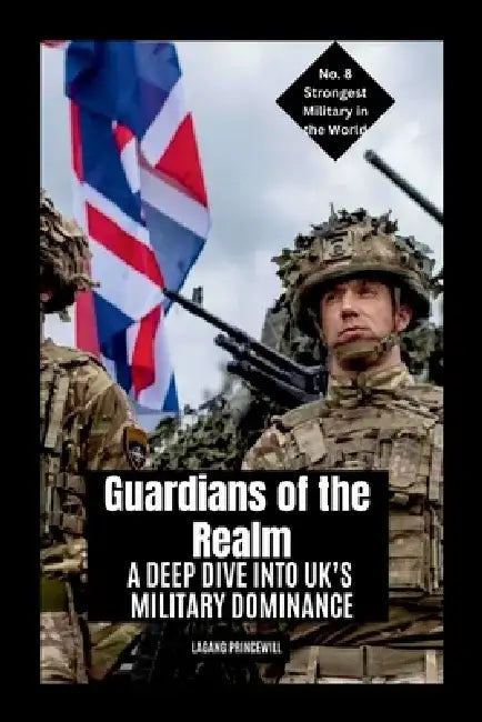 Guardians of the Realm: A Deep Dive into UK's Military Dominance by Lagang Princewill