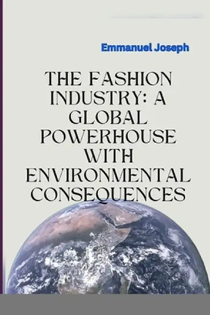 The Fashion Industry: A Global Powerhouse with Environmental Consequences by Emmanuel Joseph