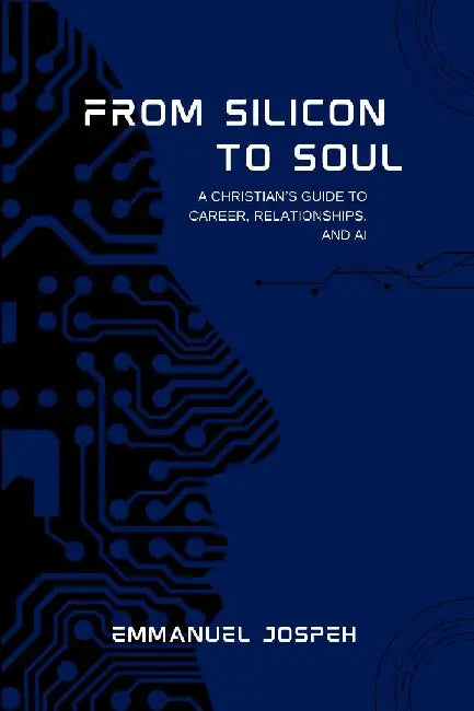 From Silicon to Soul, A Christian's Guide to Career, Relationships, and AI by Emmanuel Joseph