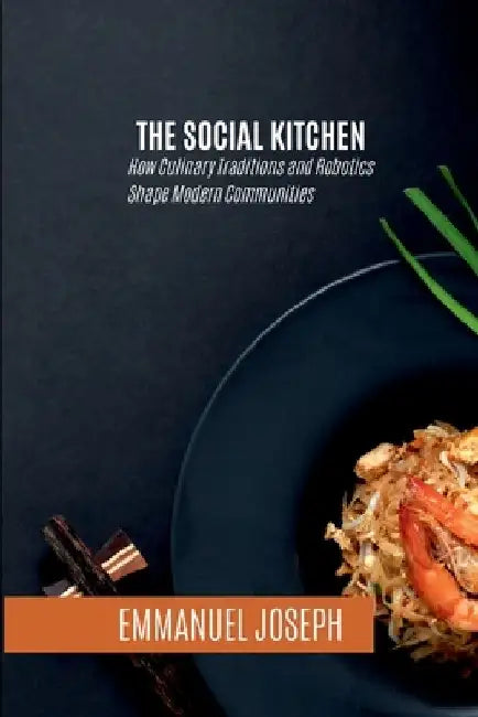 The Social Kitchen, How Culinary Traditions and Robotics Shape Modern Communities by Joseph
