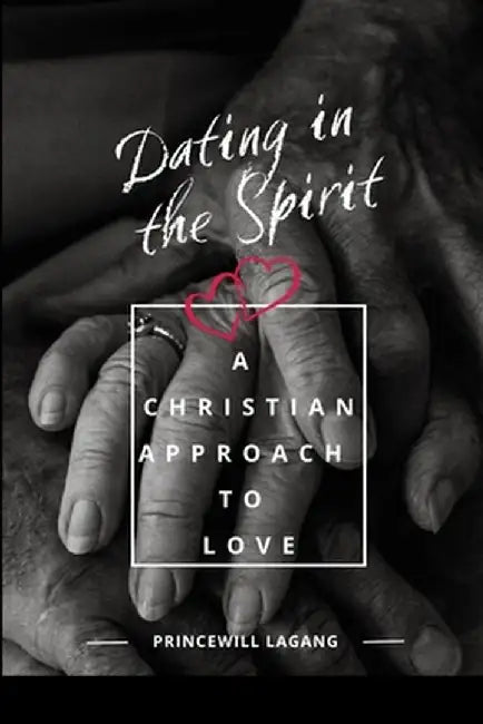 Dating in the Spirit: A Christian Approach to Love by Princewill Lagang