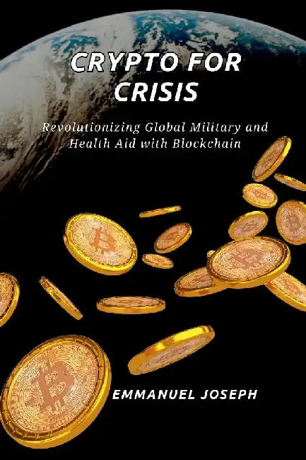 Crypto for Crisis, Revolutionizing Global Military and Health Aid with Blockchain by Emmanuel Joseph