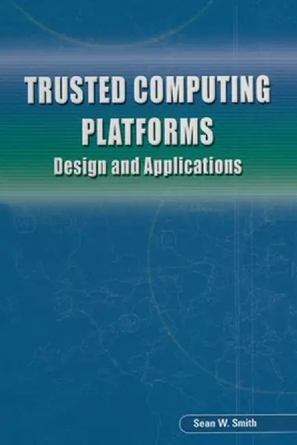 Trusted Computing Platforms: Design and Applications by Sean W. Smith