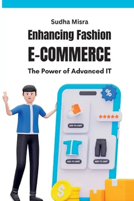 Enhancing Fashion E-commerce The Power of Advanced IT: The Power of Advanced IT by Sudha Misra