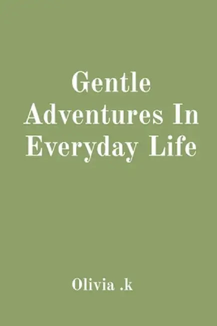 Gentle Adventures In Everyday Life by Olivia K