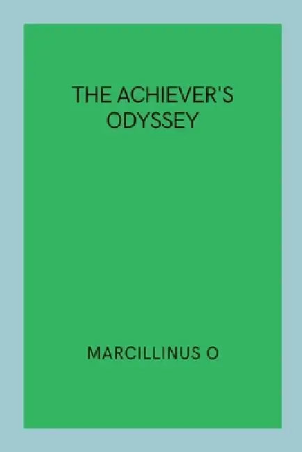 The Achiever's Odyssey by Marcillinus O