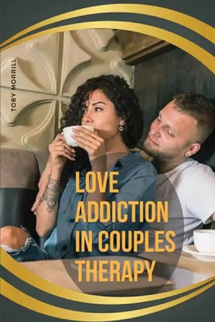 Love Addiction in Couples Therapy by Toby Morrill