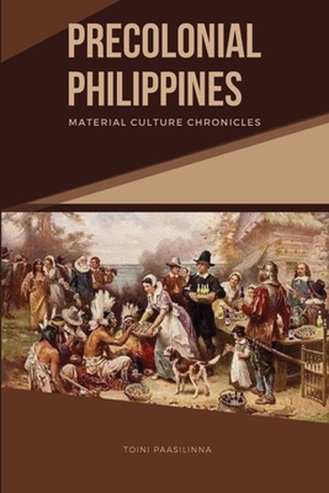 Precolonial Philippines: Material Culture Chronicles by Toini Paasilinna