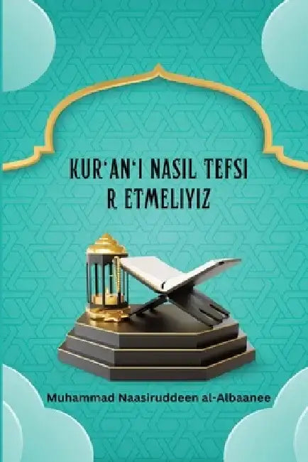 Kur'an'ı Nasıl Tefsir Etmeliyiz by Muhammad Naasiruddeen Al-Albaanee