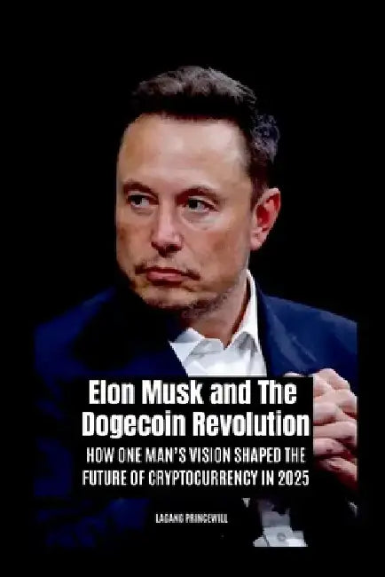 Elon Musk and The Dogecoin Revolution: How One Man's Vision Shaped the Future of Cryptocurrency in 2025 by Lagang Princewill