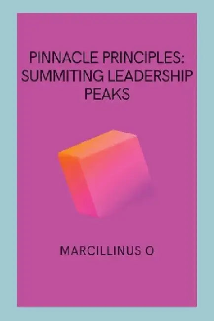 Pinnacle Principles: Summiting Leadership Peaks by Marcillinus O