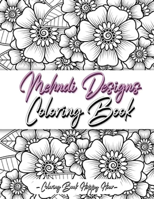 Mehndi Design Coloring Book: Flower Pattern Derived From The Ancient Art Of Henna Body Painting by Coloring Book Happy Hour