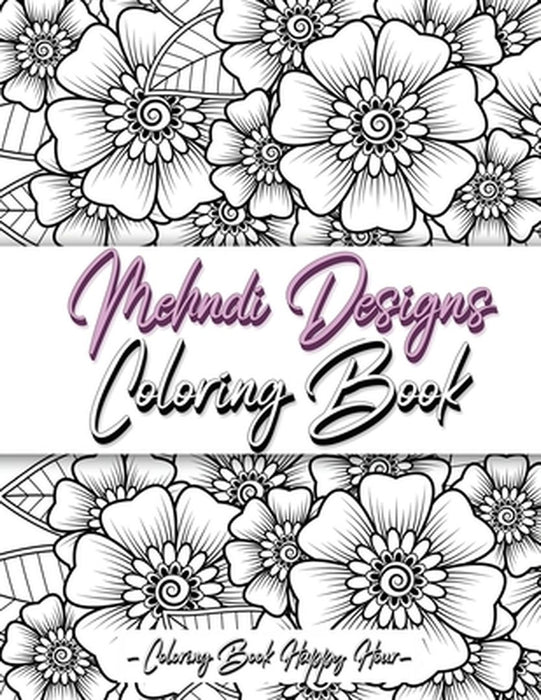 Mehndi Design Coloring Book: Flower Pattern Derived From The Ancient Art Of Henna Body Painting by Coloring Book Happy Hour