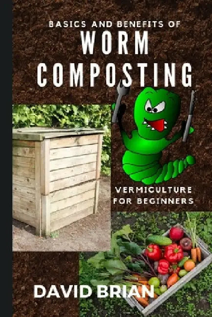 Basics and Benefits of Worm Composting: How to Start With Vermiculture by David Brian
