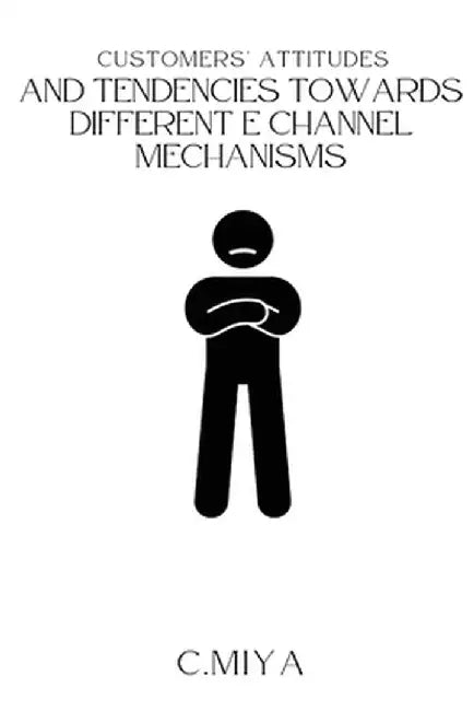 Customers' attitudes and tendencies towards different E Channel Mechanisms by C. Miya