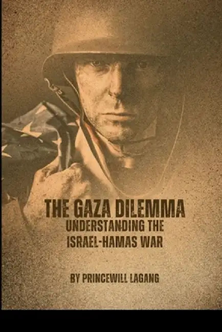 The Gaza Dilemma: Understanding the Israel-Hamas War by Princewill Lagang