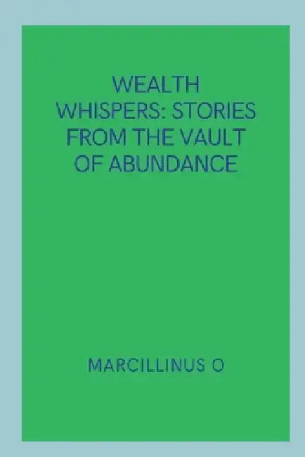Wealth Whispers: Stories from the Vault of Abundance by Marcillinus O