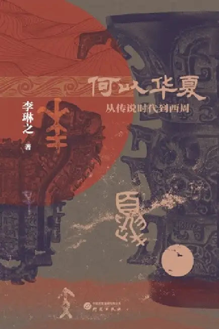 The Making of China: From the Age of Legends to the Western Zhou Dynasty/何以华夏：从传说时É by 李琳之