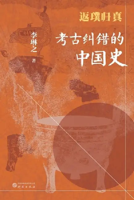 Back to Basics: A Chinese History Corrected by Archaeology/返璞归真：考古纠错的中 by 李琳之