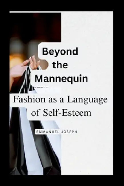 Beyond the Mannequin, Fashion as a Language of Self-Esteem by Emmanuel Joseph