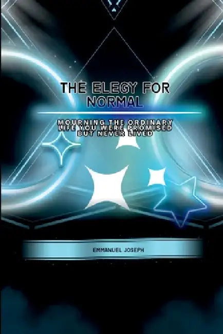 The Elegy for Normal, Mourning the Ordinary Life You Were Promised But Never Lived by Emmanuel E. Joseph