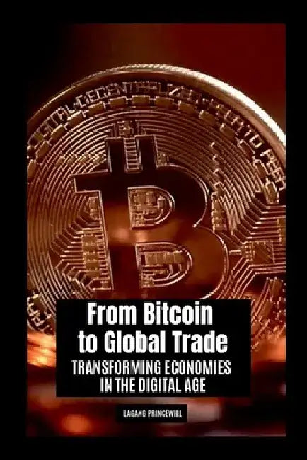 From Bitcoin to Global Trade: Transforming Economies in the Digital Age by Lagang Princewill