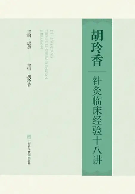 Eighteen Lectures on Hu Lingxiang's Clinical Experience in Acupuncture and Moxibustion/胡玲香针灸临床经 by 唐勇 主编；