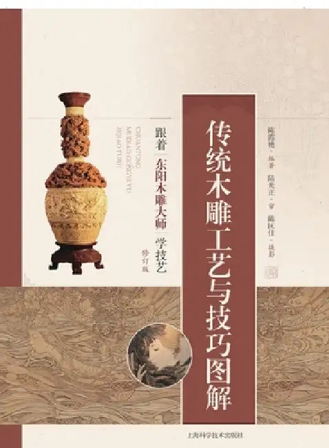 Traditional Wood Carving Processes and Techniques Illustrated: Learning the Craft from Dongyang Wood Carving Masters (Revised Edition)/传统 by 陈霞艳 编著