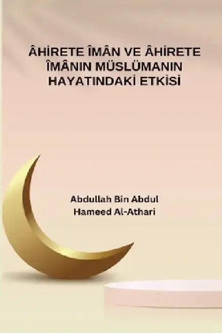 Ahirete Iman ve Ahirete Imanin Muslumanin Hayatindaki Etkisi by Abdullah Bin Abdulhameed Al-Athari