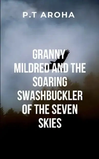 Granny Mildred and the Soaring Swashbuckler of the Seven Skies by P. Aroha