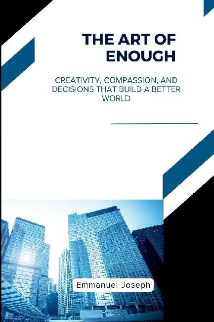 The Art of Enough, Creativity, Compassion, and Decisions That Build a Better World by Emmanuel Joseph
