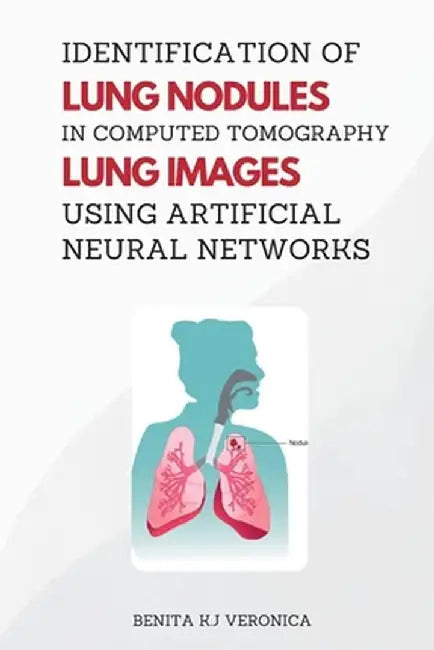 Identification of Lung Nodules in Computed Tomography Lung Images Using Artificial Neural Networks by Benita K. J. Veronica