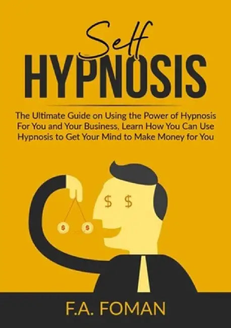 Self Hypnosis: The Ultimate Guide on Using the Power of Hypnosis For You and Your Business, Learn How You Can Use Hypnosis to Get You by F. a. Foman