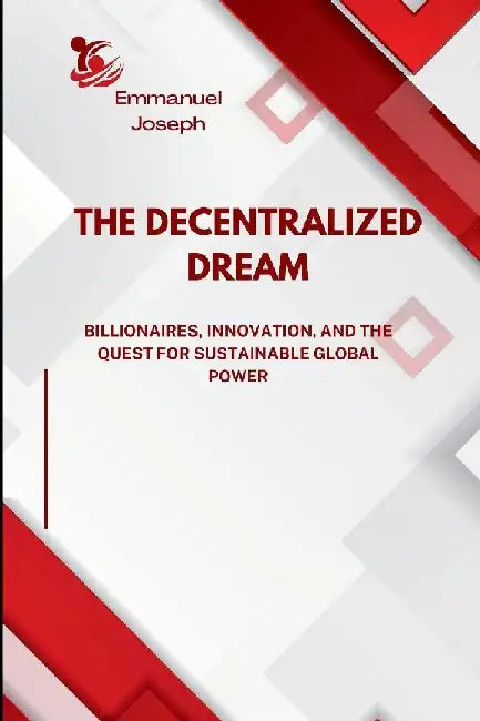 The Decentralized Dream, Billionaires, Innovation, and the Quest for Sustainable Global Power by Emmanuel Joseph