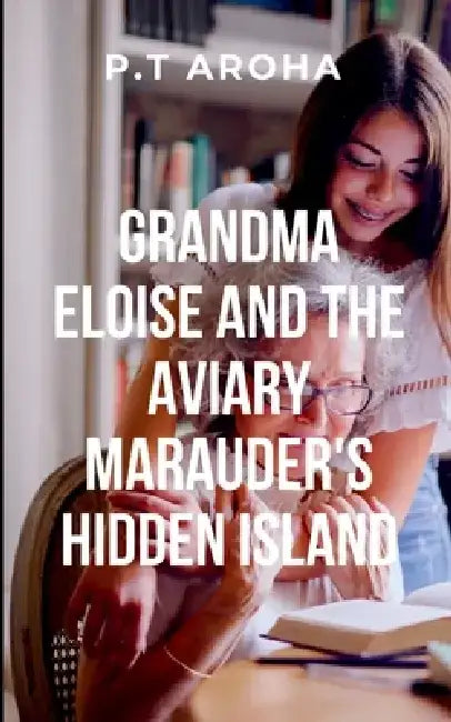 Grandma Eloise and the Aviary Marauder's Hidden Island: The island's trials are not physical but psychological, pushing Eloise to confront her past an by Pt Aroha