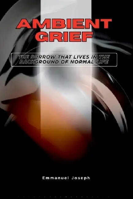 Ambient Grief, The Sorrow That Lives in the Background of Normal Life by Joseph