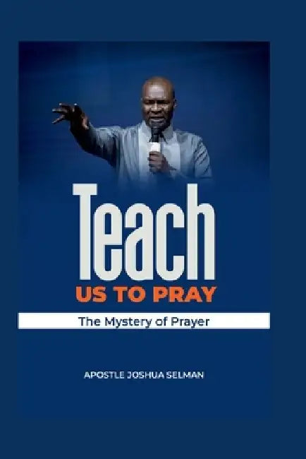 Teach Us To Pray: The mystery of Prayer by Apostle Joshua Selman