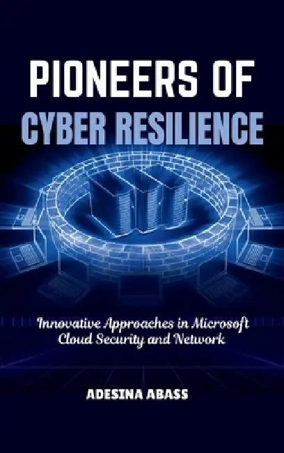 Pioneers of Cyber Resilience: Innovative Approaches in Microsoft Cloud Security and Network by Adesina Abass