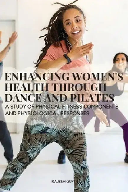 Enhancing Women's Health through Dance and Pilates: A study of physical fitness components and physiological responses by Rajesh Gupta Rajesh Gupta