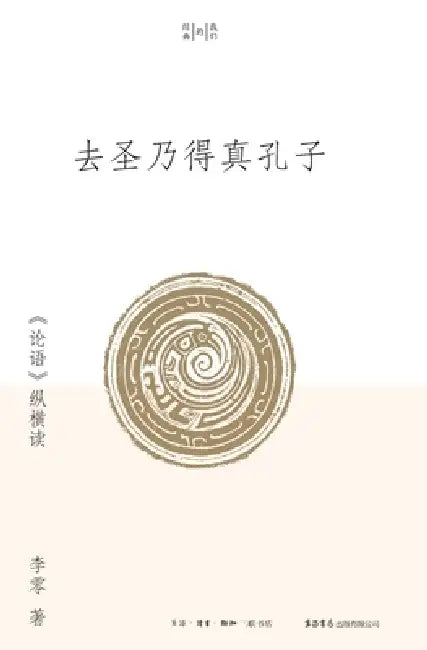 Approaching the True Confucius Beyond Sainthood: A Multidimensional Reading of the "Analects"/去圣乃得真孔子 by 李零