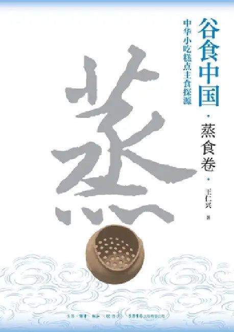 Grains in China: Exploring the Origins of Chinese Snacks, Pastries, and Staple Foods-Steaming Volume/谷食中国：中& by 王仁兴