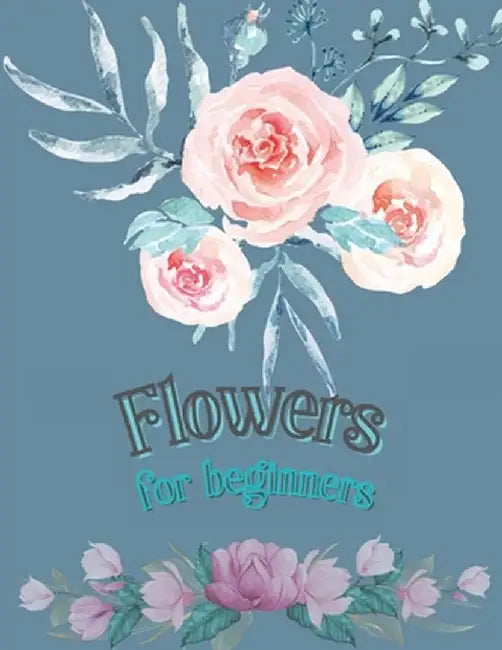 Flowers for Beginners: Adult Coloring Book Floral Designs - Coloring Book Flowers - Blooms Flowers - Flower Adult Coloring Book by Doina Flinery