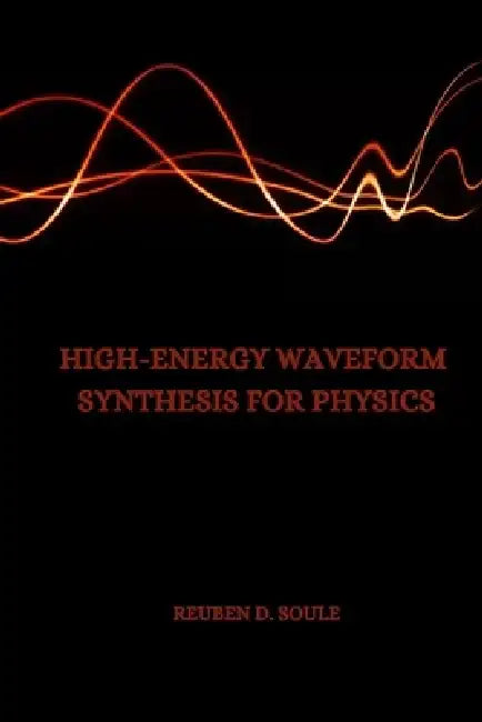 High-Energy Waveform Synthesis for Physics by Reuben D. Soule