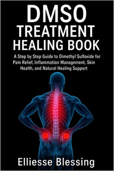 Dmso Treatment Healing Book: A Step by Step Guide to Dimethyl Sulfoxide for Pain Relief, Inflammation Management, Skin Health, and Natural Healing Sup by Elliesse Blessing