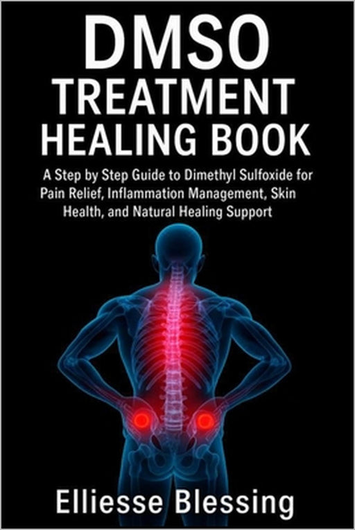 Dmso Treatment Healing Book: A Step by Step Guide to Dimethyl Sulfoxide for Pain Relief, Inflammation Management, Skin Health, and Natural Healing Sup by Elliesse Blessing